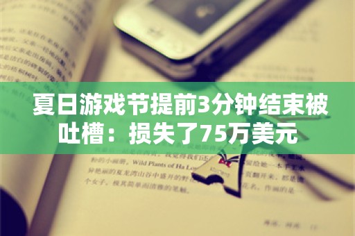  夏日游戏节提前3分钟结束被吐槽：损失了75万美元