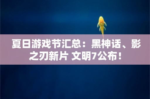  夏日游戏节汇总：黑神话、影之刃新片 文明7公布！