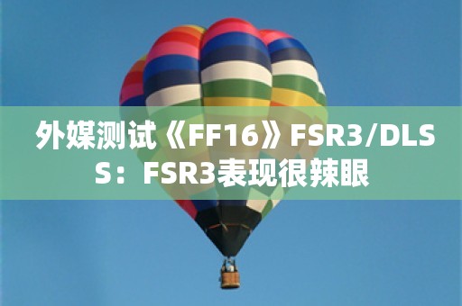  外媒测试《FF16》FSR3/DLSS：FSR3表现很辣眼