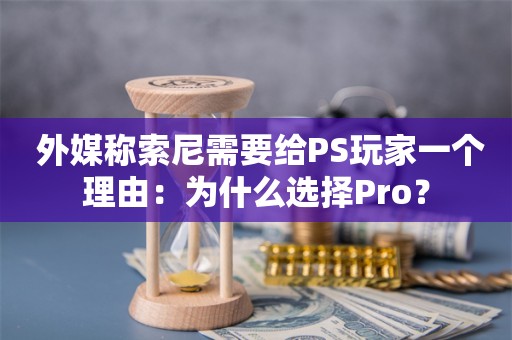  外媒称索尼需要给PS玩家一个理由：为什么选择Pro？