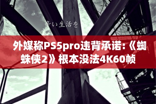  外媒称PS5pro违背承诺:《蜘蛛侠2》根本没法4K60帧