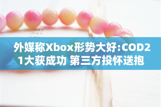  外媒称Xbox形势大好:COD21大获成功 第三方投怀送抱