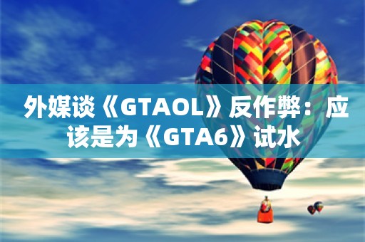  外媒谈《GTAOL》反作弊：应该是为《GTA6》试水