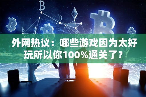  外网热议：哪些游戏因为太好玩所以你100%通关了？