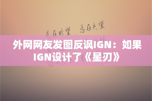  外网网友发图反讽IGN：如果IGN设计了《星刃》