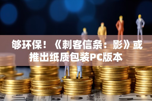  够环保！《刺客信条：影》或推出纸质包装PC版本