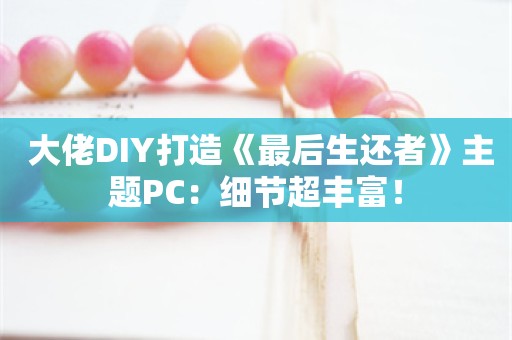  大佬DIY打造《最后生还者》主题PC：细节超丰富！