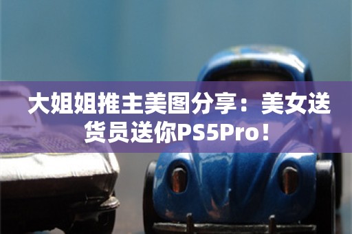  大姐姐推主美图分享：美女送货员送你PS5Pro！