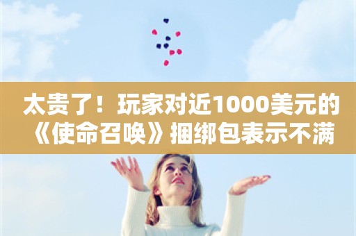  太贵了！玩家对近1000美元的《使命召唤》捆绑包表示不满