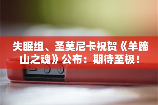  失眠组、圣莫尼卡祝贺《羊蹄山之魂》公布：期待至极！