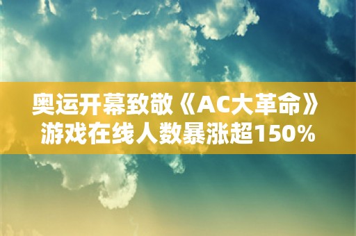  奥运开幕致敬《AC大革命》 游戏在线人数暴涨超150%