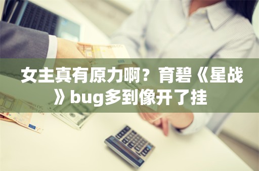  女主真有原力啊？育碧《星战》bug多到像开了挂