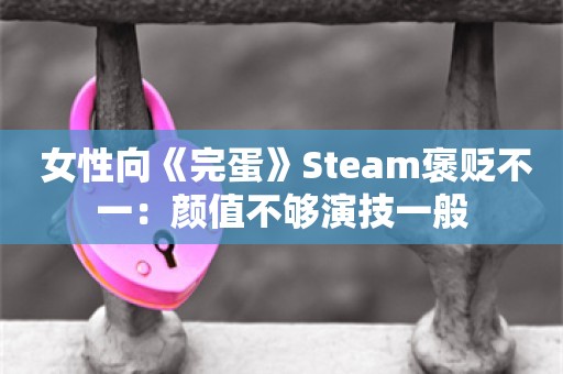  女性向《完蛋》Steam褒贬不一：颜值不够演技一般