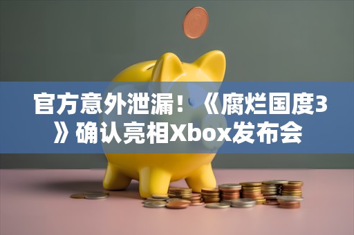  官方意外泄漏！《腐烂国度3》确认亮相Xbox发布会