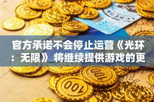  官方承诺不会停止运营《光环：无限》 将继续提供游戏的更新