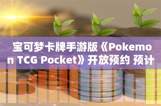  宝可梦卡牌手游版《Pokemon TCG Pocket》开放预约 预计2024年内上线