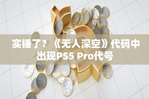  实锤了？《无人深空》代码中出现PS5 Pro代号