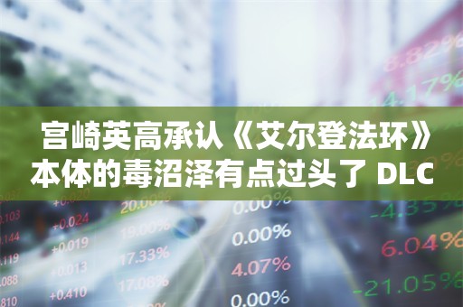  宫崎英高承认《艾尔登法环》本体的毒沼泽有点过头了 DLC有新变化