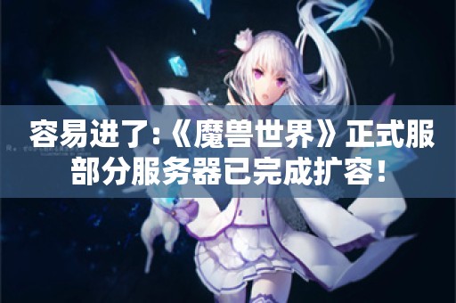  容易进了:《魔兽世界》正式服部分服务器已完成扩容！