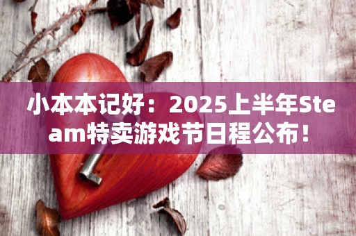  小本本记好：2025上半年Steam特卖游戏节日程公布！