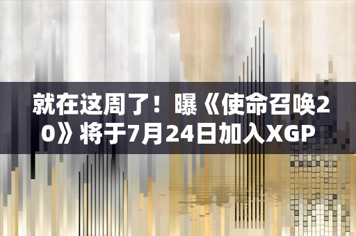  就在这周了！曝《使命召唤20》将于7月24日加入XGP