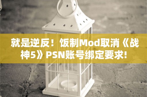  就是逆反！饭制Mod取消《战神5》PSN账号绑定要求!