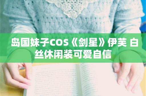  岛国妹子COS《剑星》伊芙 白丝休闲装可爱自信