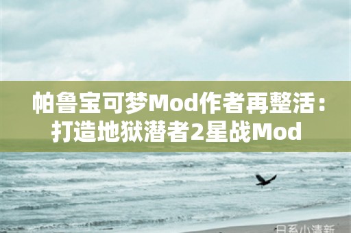  帕鲁宝可梦Mod作者再整活：打造地狱潜者2星战Mod