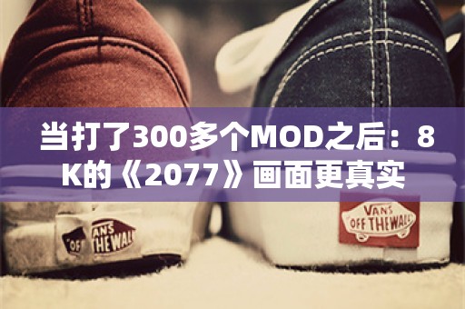  当打了300多个MOD之后：8K的《2077》画面更真实