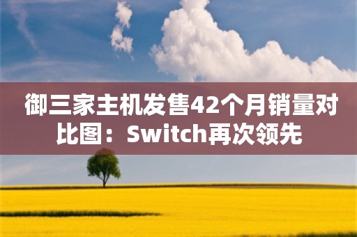  御三家主机发售42个月销量对比图：Switch再次领先