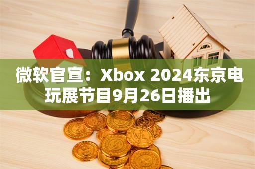  微软官宣：Xbox 2024东京电玩展节目9月26日播出