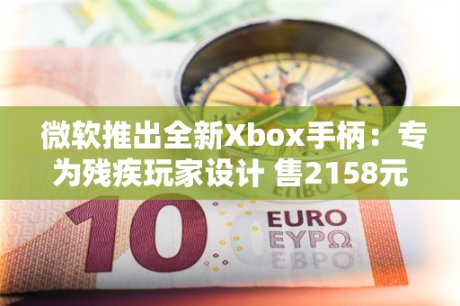  微软推出全新Xbox手柄：专为残疾玩家设计 售2158元