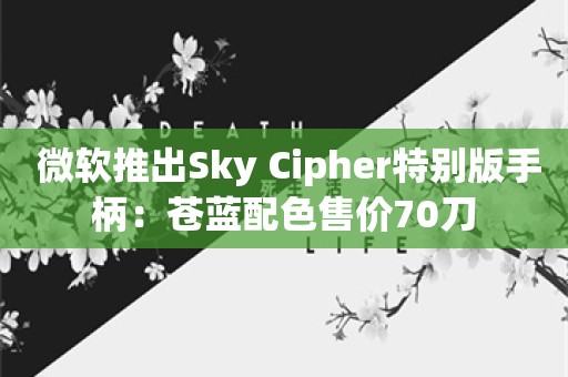  微软推出Sky Cipher特别版手柄：苍蓝配色售价70刀