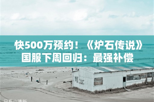  快500万预约！《炉石传说》国服下周回归：最强补偿