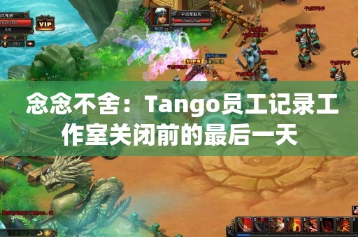  念念不舍：Tango员工记录工作室关闭前的最后一天