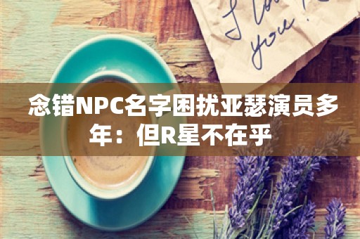  念错NPC名字困扰亚瑟演员多年：但R星不在乎