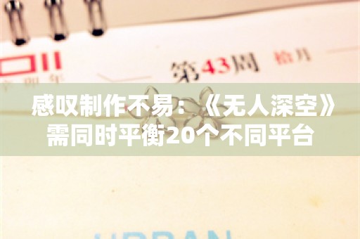  感叹制作不易：《无人深空》需同时平衡20个不同平台