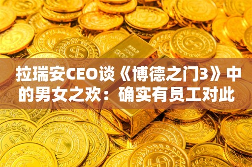  拉瑞安CEO谈《博德之门3》中的男女之欢：确实有员工对此不太舒服