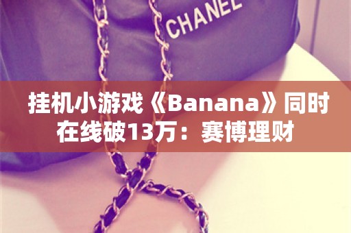  挂机小游戏《Banana》同时在线破13万：赛博理财