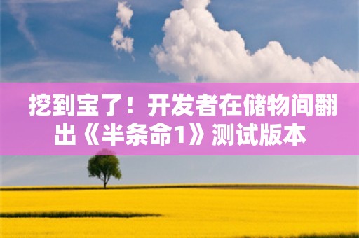  挖到宝了！开发者在储物间翻出《半条命1》测试版本