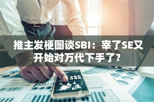  推主发梗图谈SBI：宰了SE又开始对万代下手了？