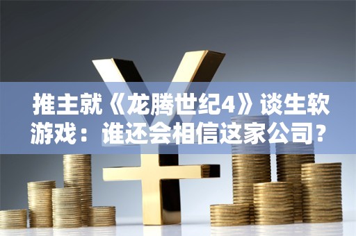  推主就《龙腾世纪4》谈生软游戏：谁还会相信这家公司？