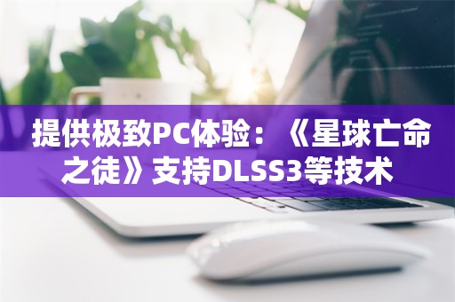  提供极致PC体验：《星球亡命之徒》支持DLSS3等技术