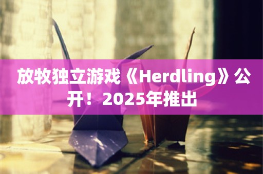  放牧独立游戏《Herdling》公开！2025年推出