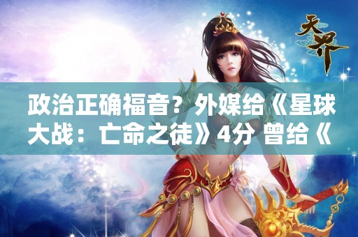  政治正确福音？外媒给《星球大战：亡命之徒》4分 曾给《黑神话》3分