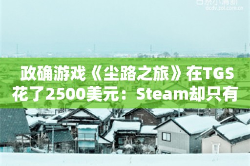  政确游戏《尘路之旅》在TGS花了2500美元：Steam却只有几名玩家