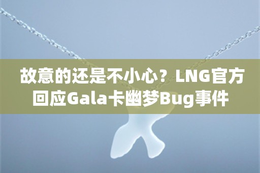  故意的还是不小心？LNG官方回应Gala卡幽梦Bug事件