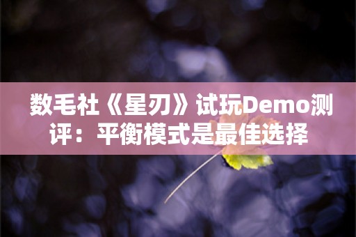  数毛社《星刃》试玩Demo测评：平衡模式是最佳选择