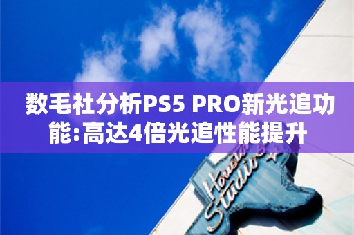  数毛社分析PS5 PRO新光追功能:高达4倍光追性能提升