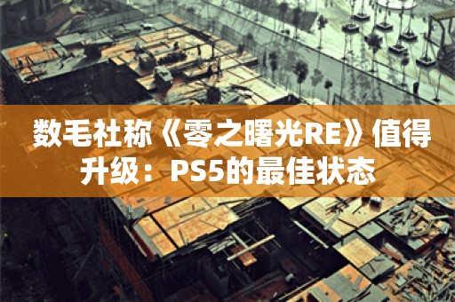  数毛社称《零之曙光RE》值得升级：PS5的最佳状态